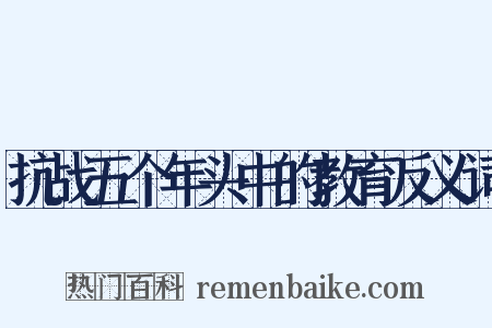 抗战五个年头中的教育反义词是什么意思的图片